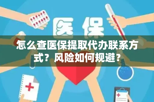怎么查医保提取代办联系方式？风险如何规避？